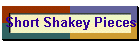 Short Shakey Pieces